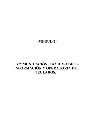 MODULO 1

COMUNICACIÓN, ARCHIVO DE LA
INFORMACIÓN Y OPERATORIA DE
TECLADOS.

 