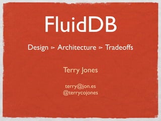 FluidDB
Design ⊳ Architecture ⊳ Tradeoffs

           Terry Jones

           terry@jon.es
           @terrycojones
 
