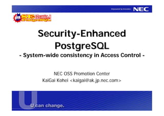 Security-Enhanced
         PostgreSQL
- System-wide consistency in Access Control -


             NEC OSS Promotion Center
        KaiGai Kohei <kaigai@ak.jp.nec.com>
 