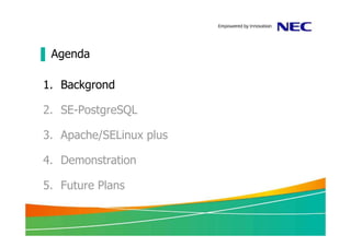 ▐ Agenda

1. Backgrond

2. SE-PostgreSQL

3. Apache/SELinux plus

4. Demonstration

5. Future Plans
 