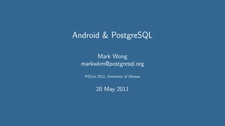 Android & PostgreSQL

       Mark Wong
  markwkm@postgresql.org
   PGCon 2011, University of Ottawa


         20 May 2011
 