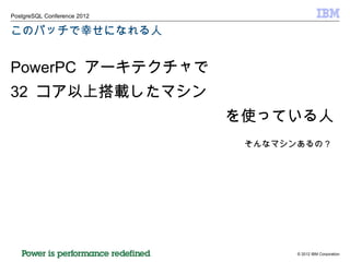 このパッチで幸せになれる人 PowerPC  アーキテクチャで 32  コア以上搭載したマシン を使っている人 そんなマシンあるの？ 