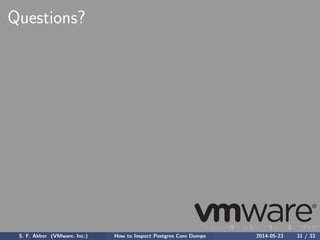 Questions?
S. F. Akber (VMware, Inc.) How to Inspect Postgres Core Dumps 2014-05-23 31 / 33
 