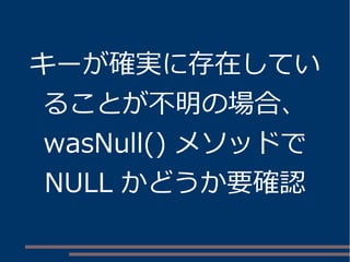 キーが確実に存在してい 
ることが不明の場合、 
wasNull() メソッドで 
NULL かどうか要確認 
 