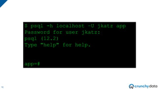 10
$ psql -h localhost –U jkatz app
Password for user jkatz:
psql (12.2)
Type "help" for help.
app=#
 