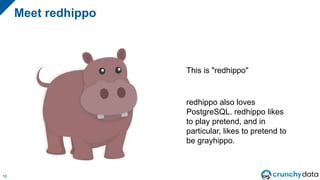 Meet redhippo
16
This is "redhippo"
redhippo also loves
PostgreSQL. redhippo likes
to play pretend, and in
particular, lik...