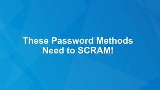 These Password Methods
Need to SCRAM!
 
