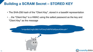 Stored Key
75
Plaintext Password
Salted Hashed
Password Client Key
Salt
Hash
Iterations
HMAC HMAC
"Client Key"
SHA-256 Sto...