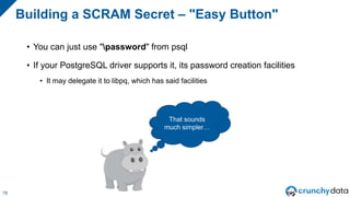 Send the SCRAM Secret to PostgreSQL
79
ALTER ROLE grayhippo
PASSWORD 'SCRAM-SHA-
256$4096:s+1VLTv5oCfNEymVKi01Fw==$z+tqsnB...