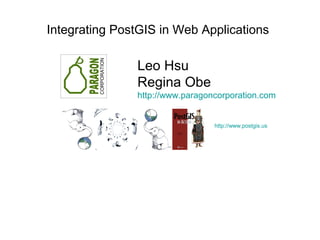 Integrating PostGIS in Web Applications

               Leo Hsu
               Regina Obe
               http://www.paragoncorporation.com


                                 http://www.postgis.us
 