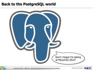 Back to the PostgreSQL world




                                                                       Don’t I forget I’m talking
                                                                       at PGconf.EU 2012?


 17   PGconf.EU 2012 / PGStrom - GPU Accelerated Asynchronous Execution Module
 