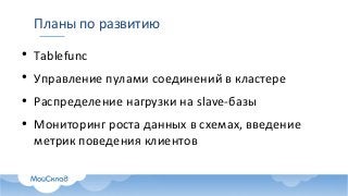 ●
Tablefunc
●
Управление пулами соединений в кластере
●
Распределение нагрузки на slave-базы
●
Мониторинг роста данных в схемах, введение
метрик поведения клиентов
Планы по развитию
 