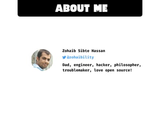 About mE
Zohaib Sibte Hassan
@zohaibility
Dad, engineer, hacker, philosopher,
troublemaker, love open source!
 