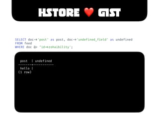 HSTORE ❤ GIST
SELECT doc!->'post' as post, doc!->'undefined_field' as undefined
FROM feed
WHERE doc @> ‘id!=>zohaibility';...