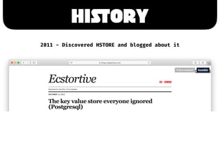 HiSTory
2011 - Discovered HSTORE and blogged about it
 