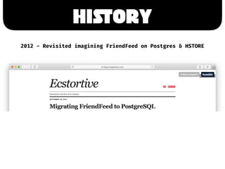 HiSTory
2012 - Revisited imagining FriendFeed on Postgres & HSTORE
 