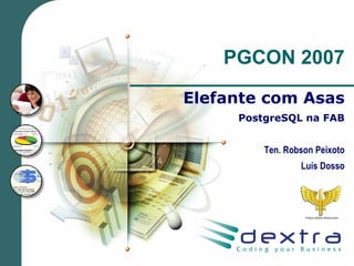PGCON 2007

Elefante com Asas
     PostgreSQL na FAB


         Ten. Robson Peixoto
                 Luís Dosso
 