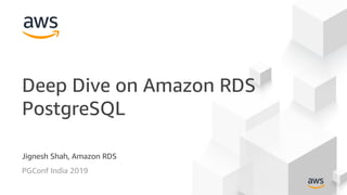 Jignesh Shah, Amazon RDS
PGConf India 2019
Deep Dive on Amazon RDS
PostgreSQL
 