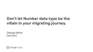 Don’t let Number data type be the
villain in your migrating journey.
Deepak Mahto
Feb 2023
 