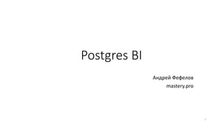 Postgres BI
Андрей Фефелов
mastery.pro
1
 