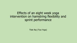 Effects of an eight week yoga
intervention on hamstring flexibility and
sprint performance
Tilak Raj (Tiya Yoga)
 