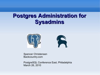 Postgres Administration for Sysadmins Spencer Christensen Backcountry.com PostgreSQL Conference East, Philadelphia March 26, 2010 