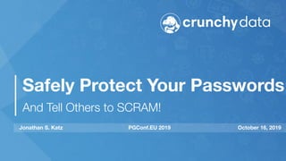 Safely Protect Your Passwords
And Tell Others to SCRAM!
Jonathan S. Katz PGConf.EU 2019 October 16, 2019
 
