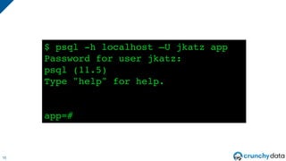 10
$ psql -h localhost –U jkatz app
Password for user jkatz:
psql (11.5)
Type "help" for help.
app=#
 