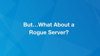 But…What About a
Rogue Server?
 
