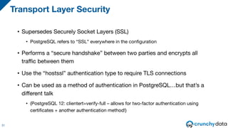 • Supersedes Securely Socket Layers (SSL)
• PostgreSQL refers to “SSL” everywhere in the configuration
• Performs a “secur...