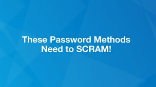 These Password Methods
Need to SCRAM!
 