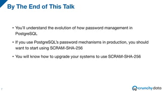 • You’ll understand the evolution of how password management in
PostgreSQL
• If you use PostgreSQL’s password mechanisms i...