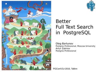 Better
Full Text Search
in PostgreSQL
Oleg Bartunov
Postgres Professional, Moscow University
Artur Zakirov
Postgres Professional
PGConf.EU-2016, Tallinn
 
