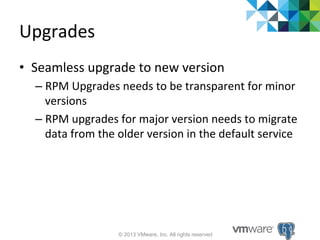 Upgrades	
  
•  Seamless	
  upgrade	
  to	
  new	
  version	
  
–  RPM	
  Upgrades	
  needs	
  to	
  be	
  transparent	
  ...