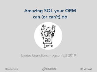 @louisemeta
Amazing SQL your ORM
can (or can’t) do
Louise Grandjonc - pgconfEU 2019
 
