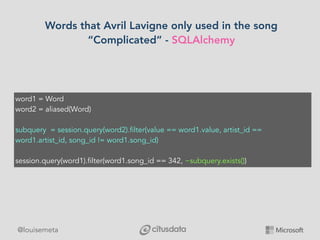 @louisemeta
Words that Avril Lavigne only used in the song
“Complicated” - SQLAlchemy
word1 = Word
word2 = aliased(Word)
s...