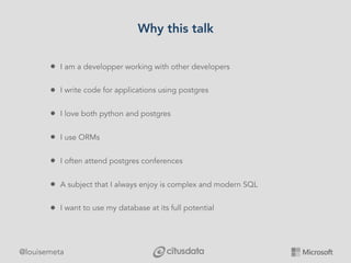 @louisemeta
Why this talk
• I am a developper working with other developers
• I write code for applications using postgres...