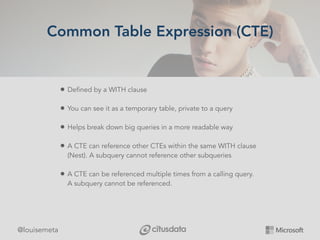 @louisemeta
Common Table Expression (CTE)
• Defined by a WITH clause
• You can see it as a temporary table, private to a q...