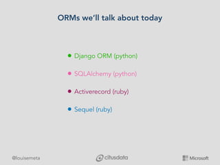 @louisemeta
ORMs we’ll talk about today
• Django ORM (python)
• SQLAlchemy (python)
• Activerecord (ruby)
• Sequel (ruby)
 