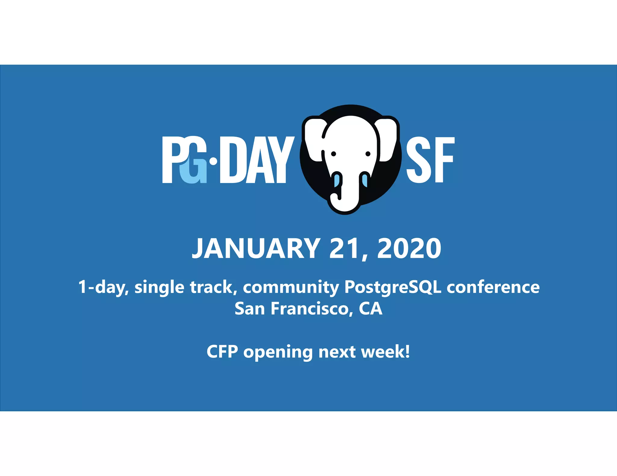 1-day, single track, community PostgreSQL conference San Francisco, CA CFP opening next week! JANUARY 21, 2020 