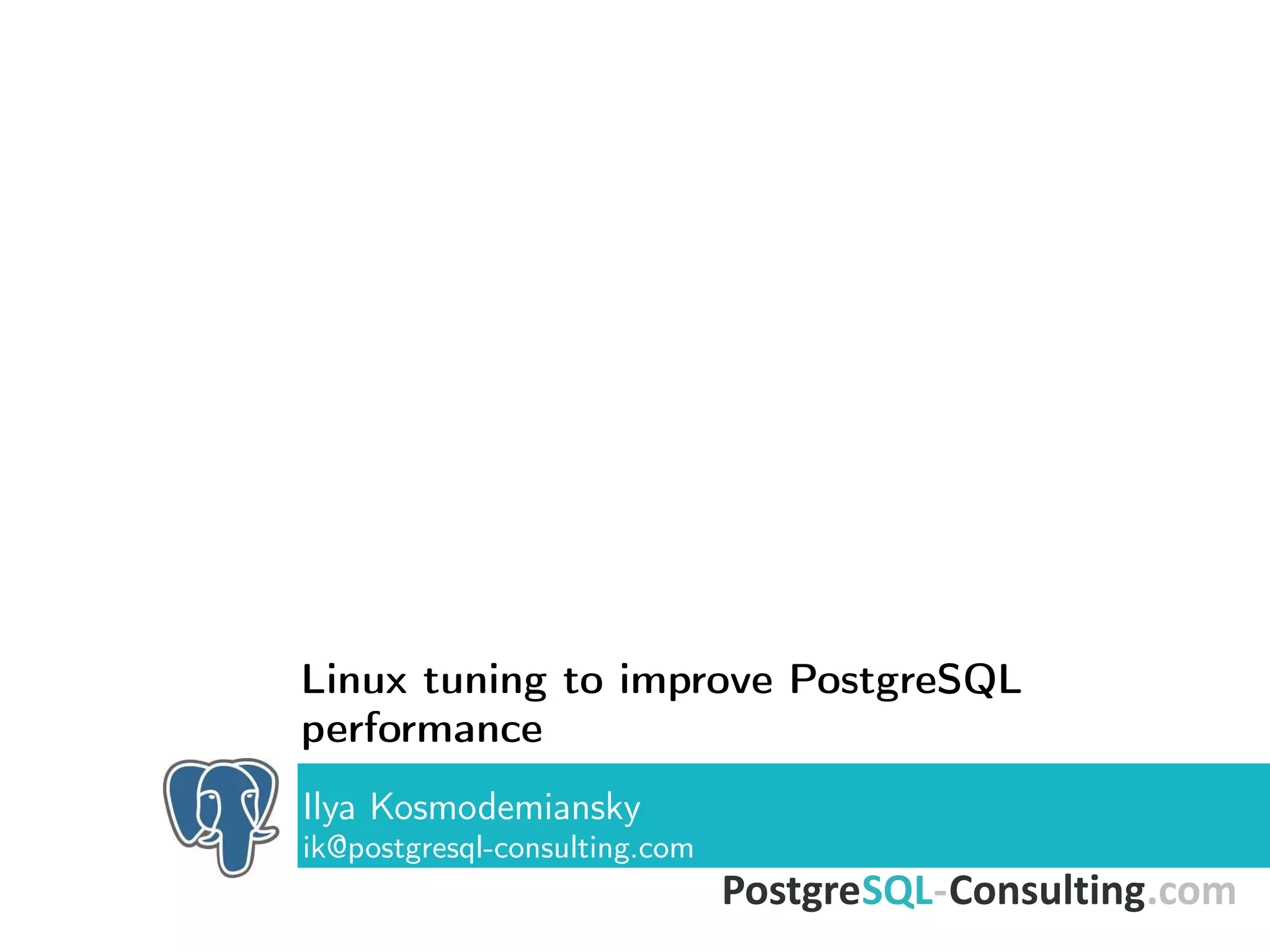 Linux tuning to improve PostgreSQL
performance
Ilya Kosmodemiansky
ik@postgresql-consulting.com
 