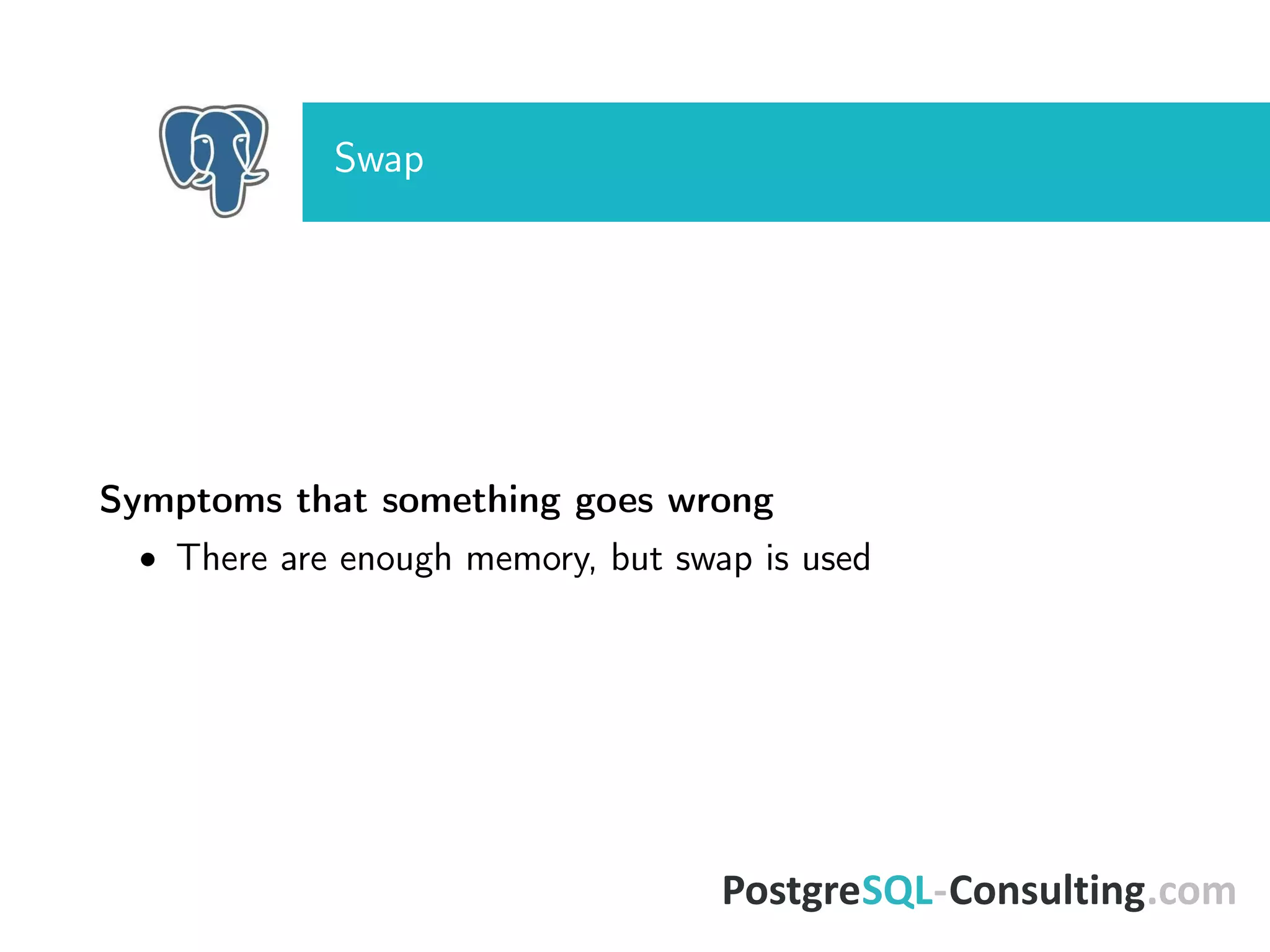 Swap
Symptoms that something goes wrong
• There are enough memory, but swap is used
 