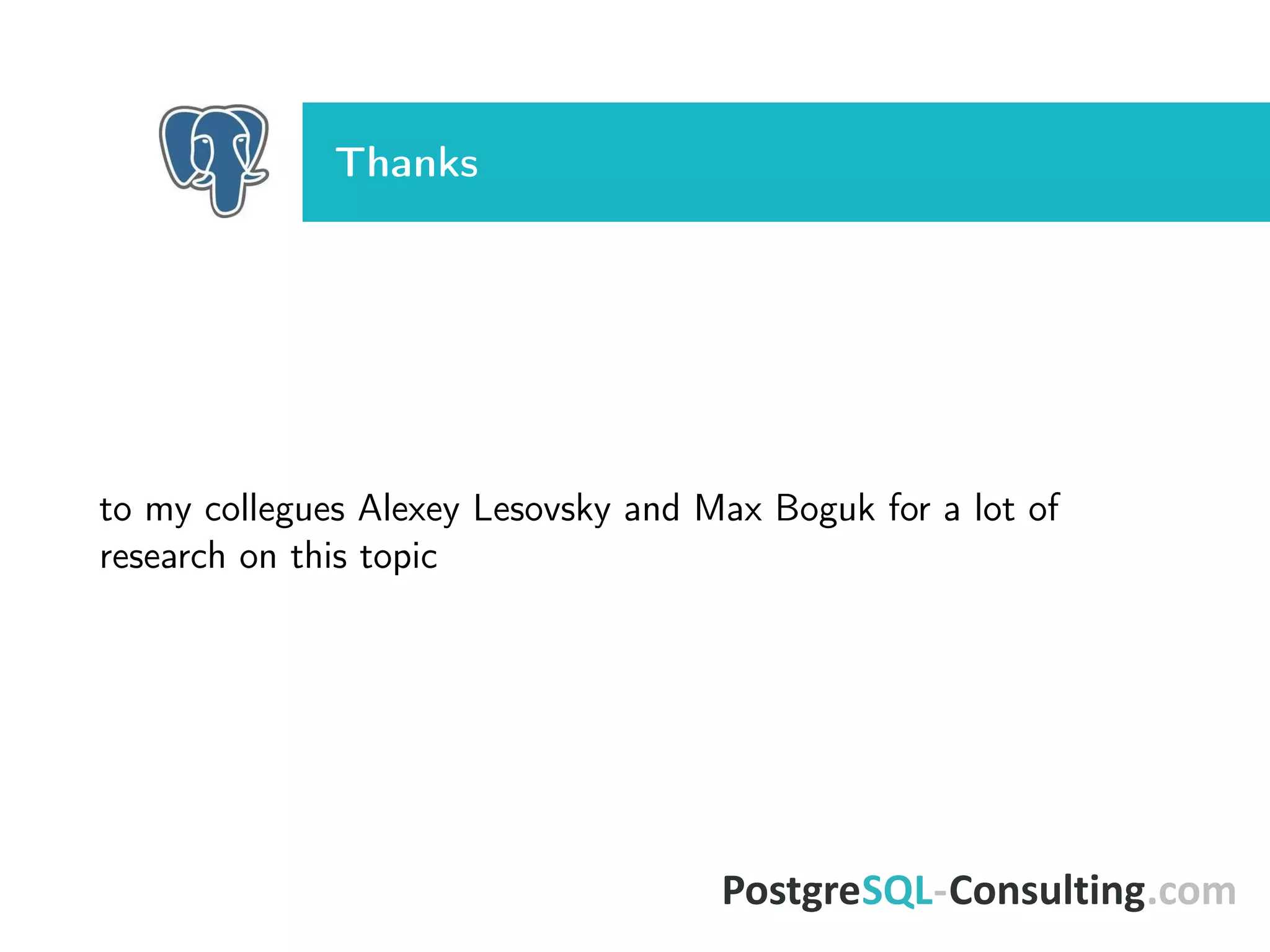 Thanks
to my collegues Alexey Lesovsky and Max Boguk for a lot of
research on this topic
 