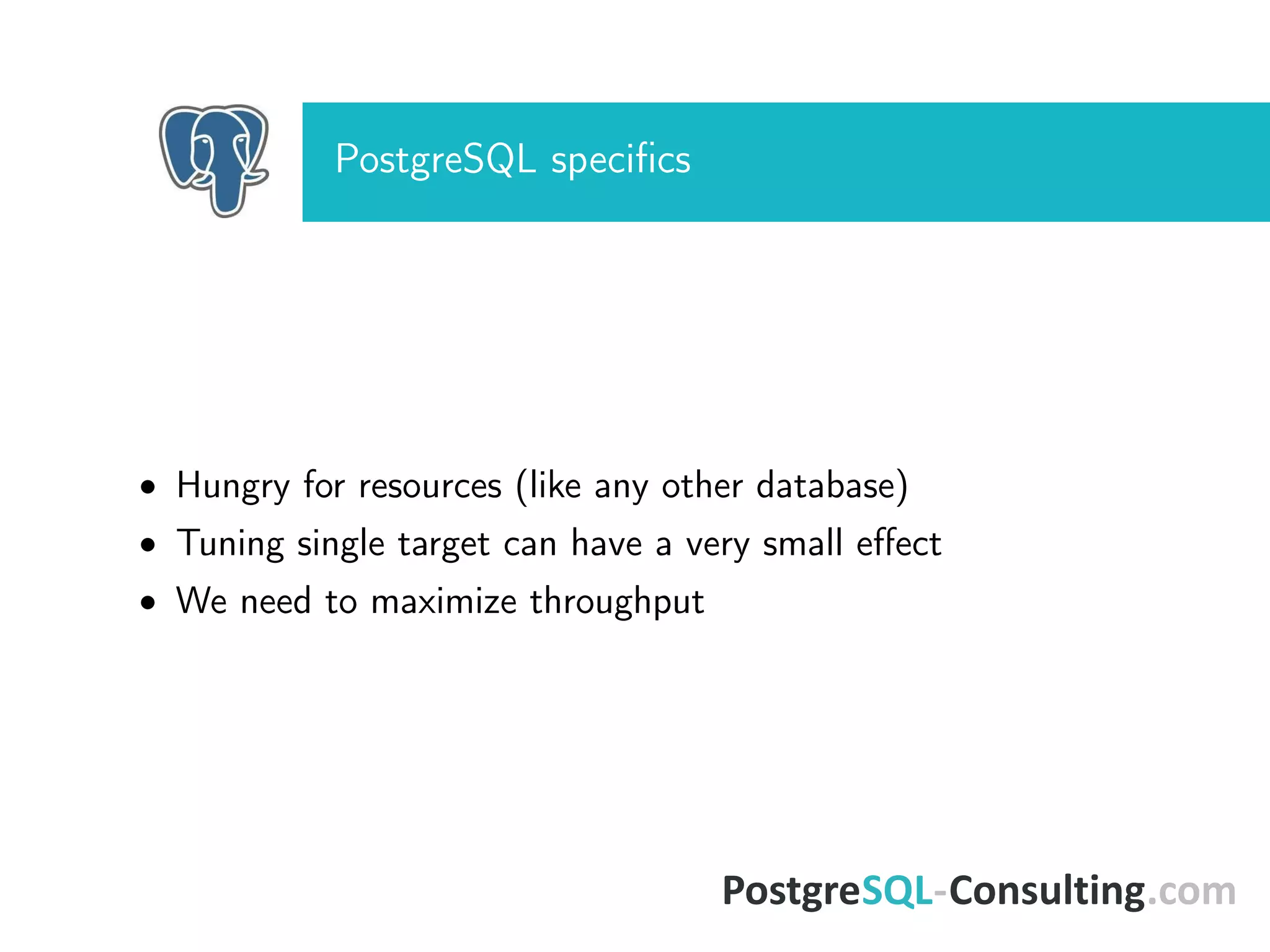 PostgreSQL speciﬁcs
• Hungry for resources (like any other database)
• Tuning single target can have a very small eﬀect
• We need to maximize throughput
 