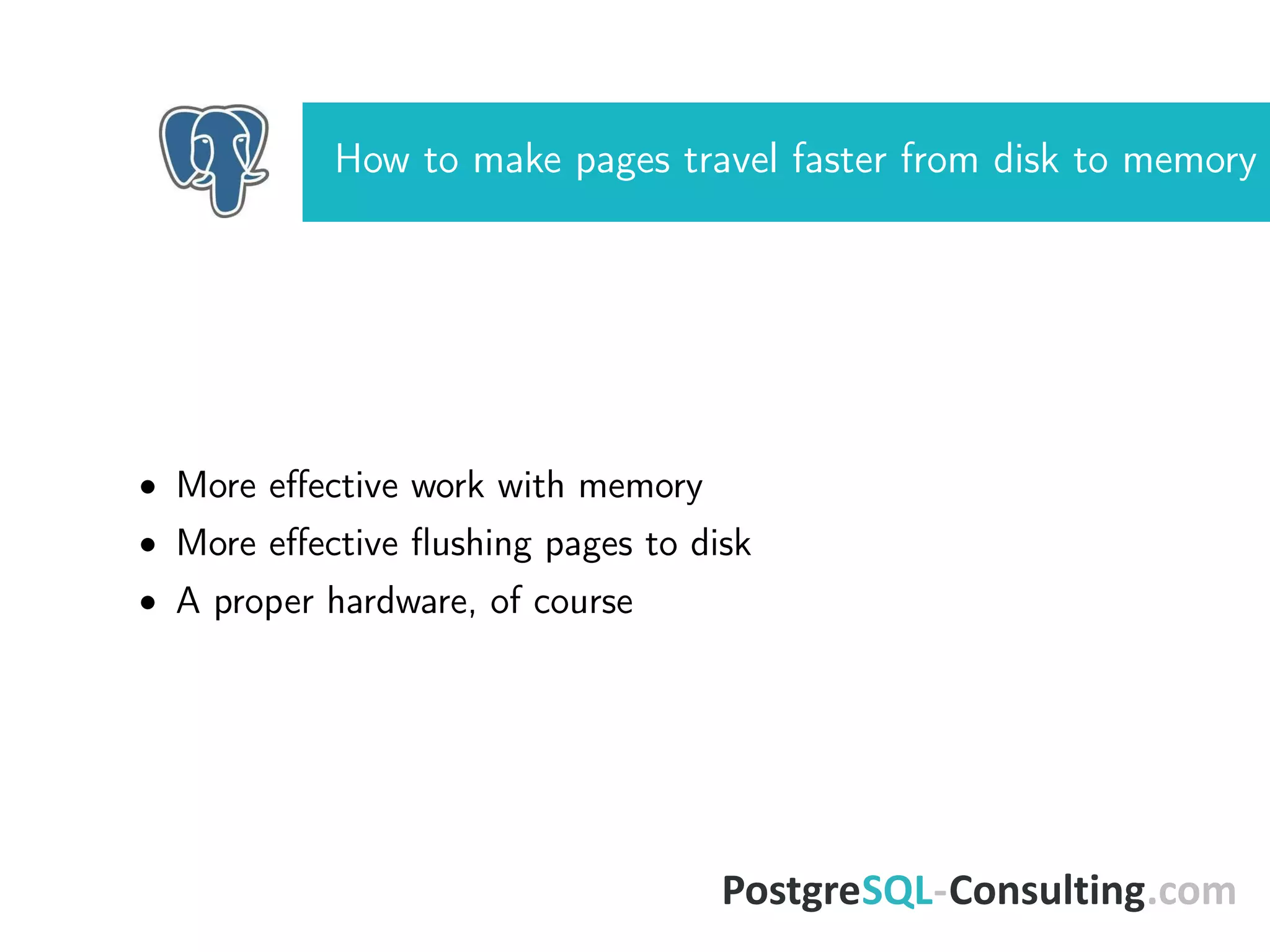 How to make pages travel faster from disk to memory
• More eﬀective work with memory
• More eﬀective ﬂushing pages to disk
• A proper hardware, of course
 