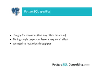 PostgreSQL speciﬁcs
• Hungry for resources (like any other database)
• Tuning single target can have a very small eﬀect
• We need to maximize throughput
 