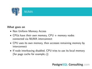 NUMA
What goes on
• Non Uniform Memory Access
• CPUs have their own memory, CPU + memory nodes
connected via NUMA interconnect
• CPU uses its own memory, then accesses remaining memory by
interconnect
• If node interleaving disabled, CPU tries to use its local memory
(for page cache for example;-))
 
