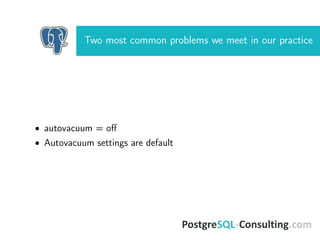 Two most common problems we meet in our practice
• autovacuum = oﬀ
• Autovacuum settings are default
 