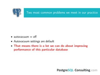 Two most common problems we meet in our practice
• autovacuum = oﬀ
• Autovacuum settings are default
• That means there is a lot we can do about improving
performance of this particular database
 