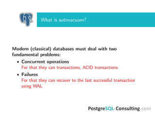 What is autovacuum?
Modern (classical) databases must deal with two
fundamental problems:
• Concurrent operations
For that they can transactions, ACID transactions
• Failures
For that they can recover to the last successful transaction
using WAL
 
